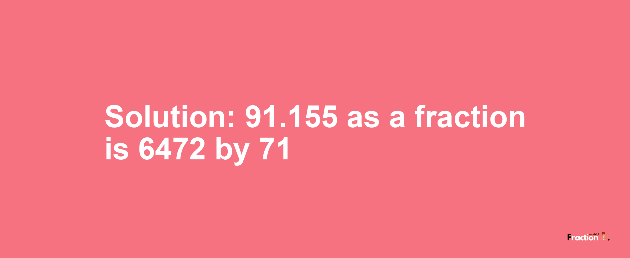 Solution:91.155 as a fraction is 6472/71